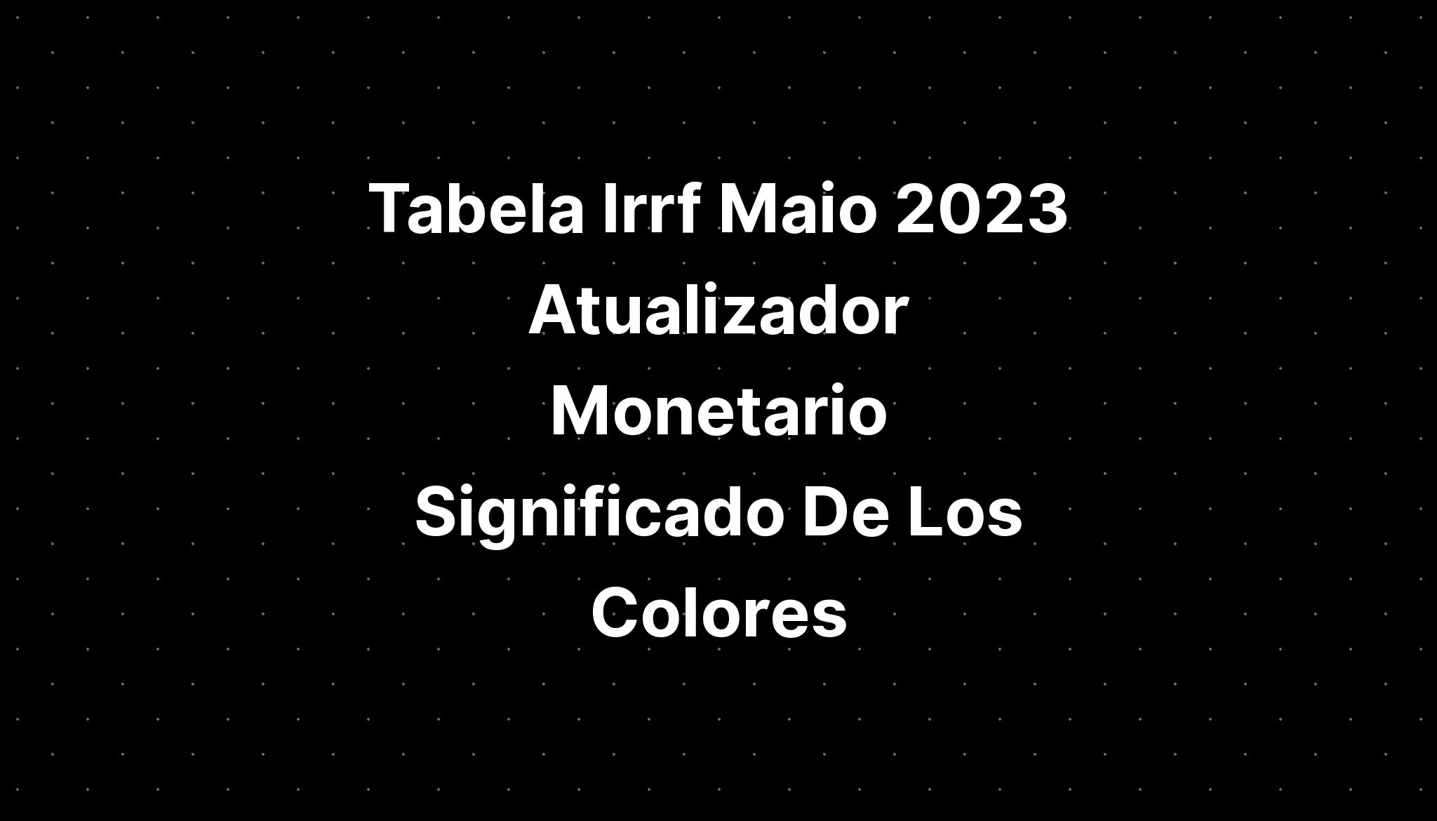 Tabela Irrf Maio 2023 Atualizador Monetario Significa 9252